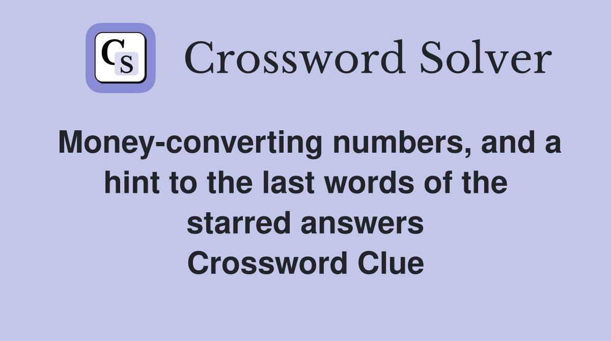 Money-converting numbers, and a hint to the last words of the starred answers Crossword Clue