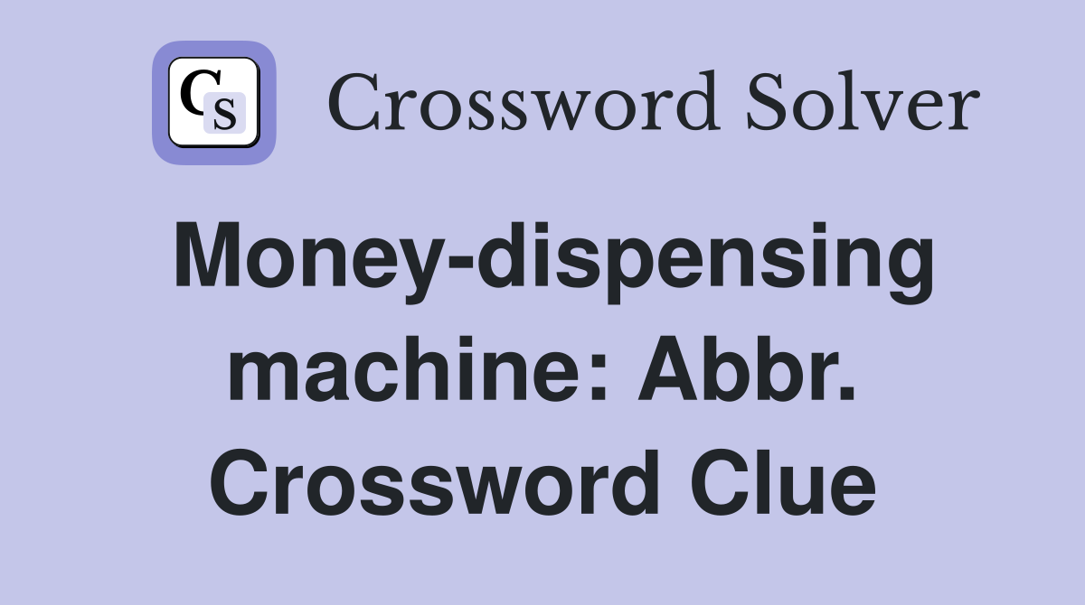 Money-dispensing machine: Abbr. Crossword Clue