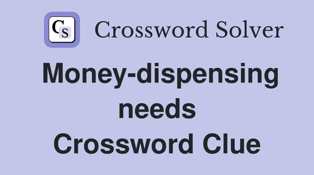 Money-dispensing needs Crossword Clue