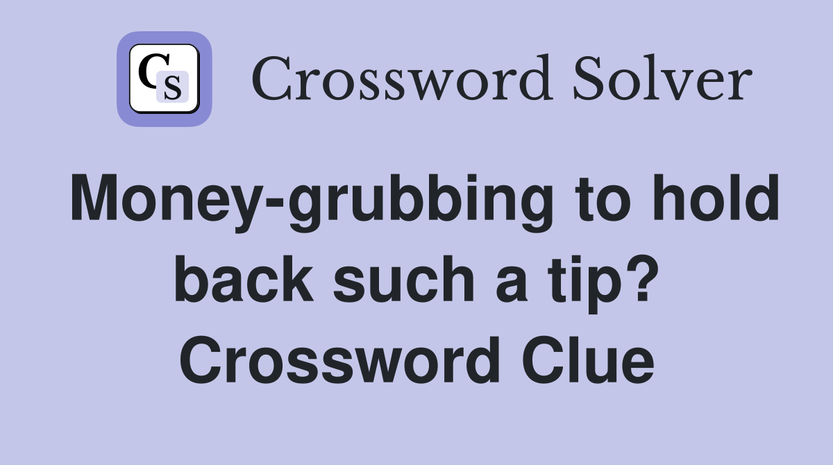 Money-grubbing to hold back such a tip? Crossword Clue