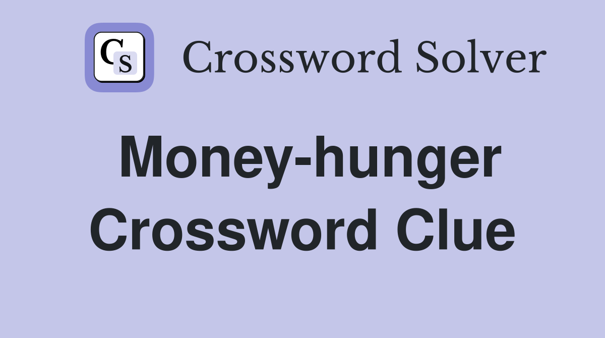 Money-hunger Crossword Clue