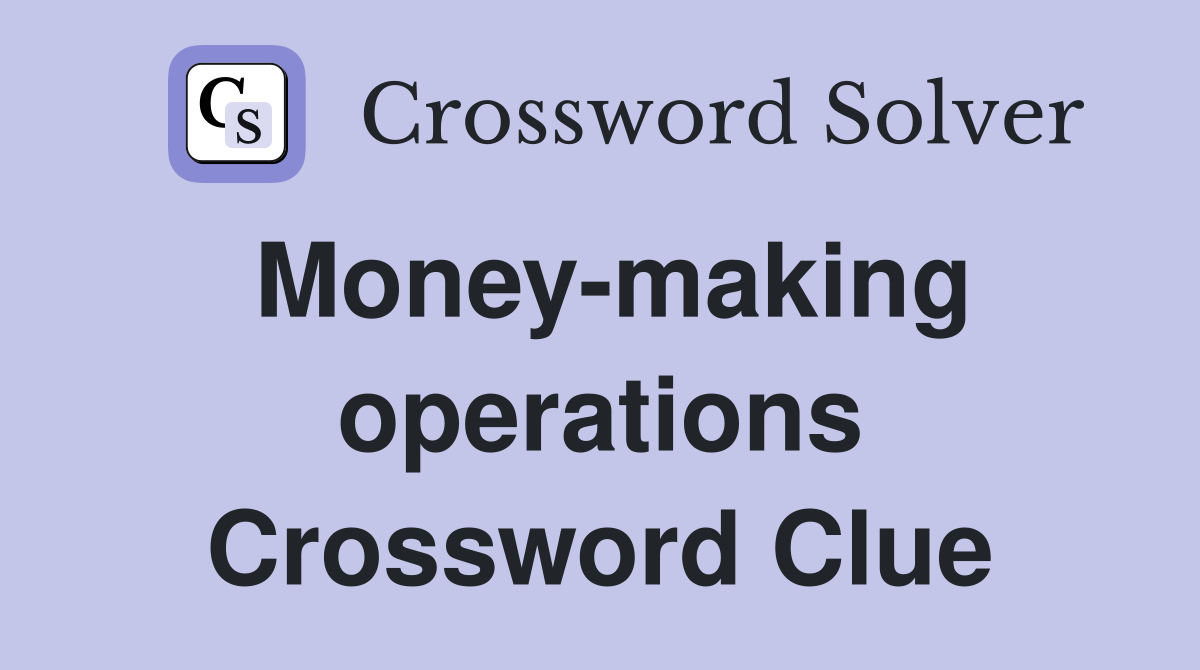 Money-making operations Crossword Clue
