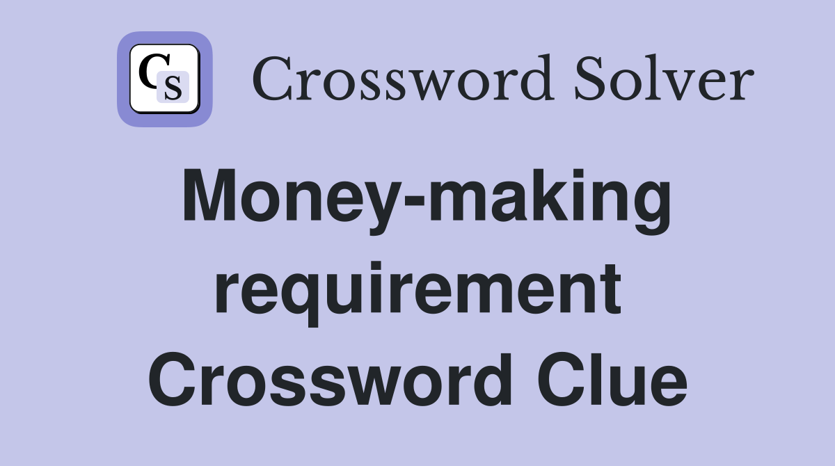 Money-making requirement Crossword Clue