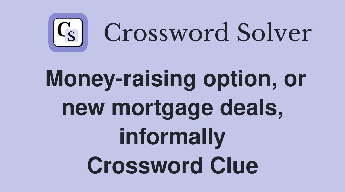 Money-raising option, or new mortgage deals, informally Crossword Clue