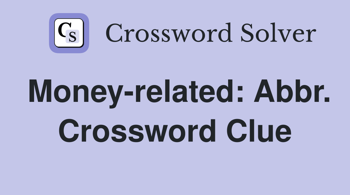 Money-related: Abbr. Crossword Clue