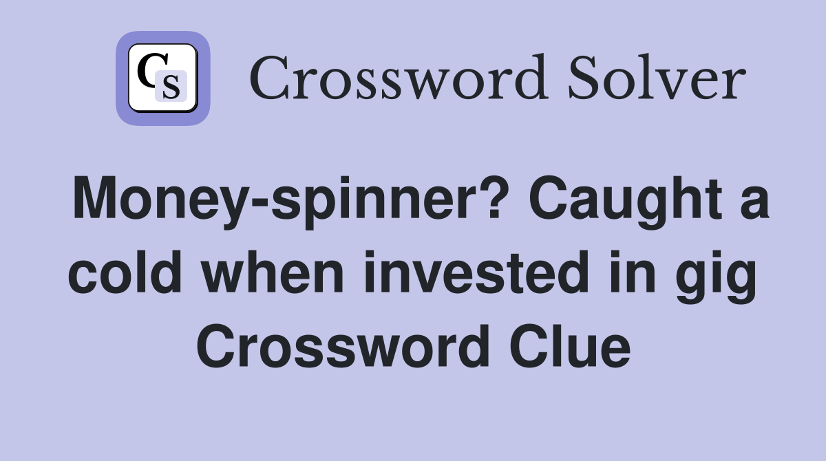 Money-spinner? Caught a cold when invested in gig Crossword Clue