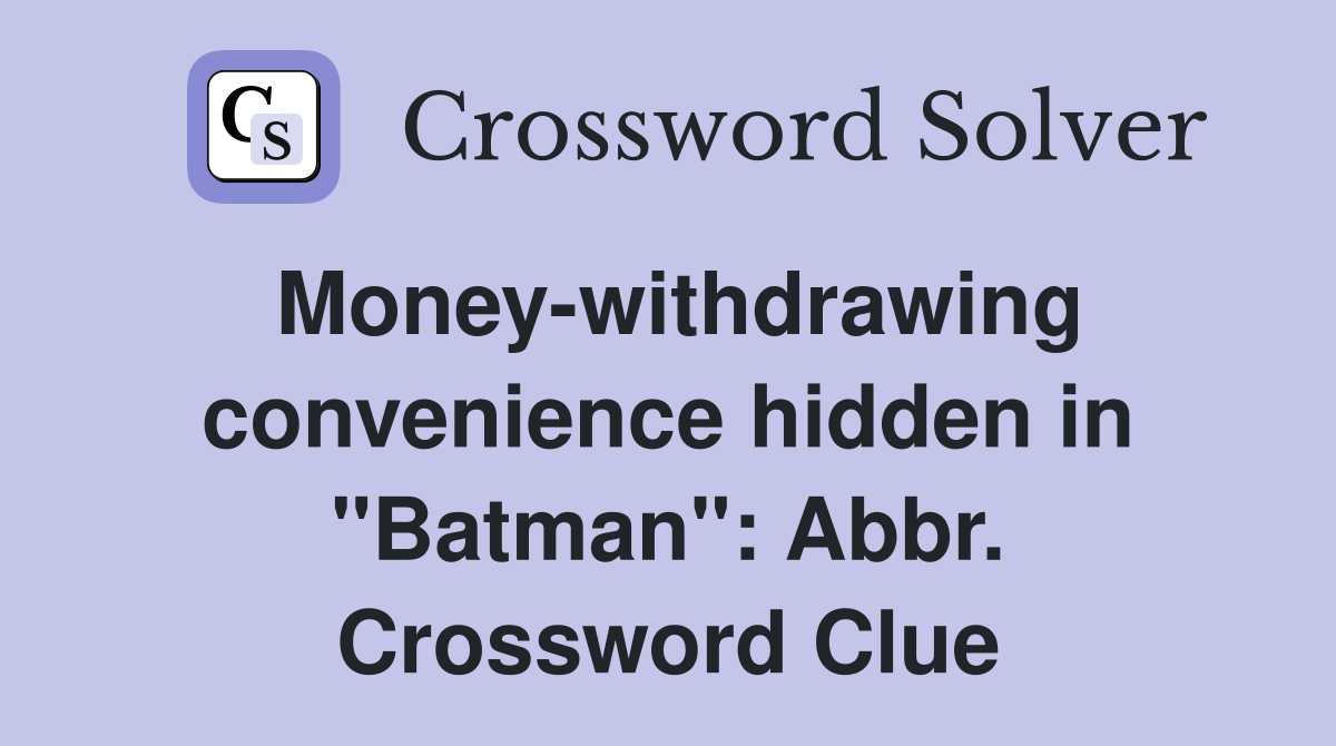 Money-withdrawing convenience hidden in "Batman": Abbr. Crossword Clue