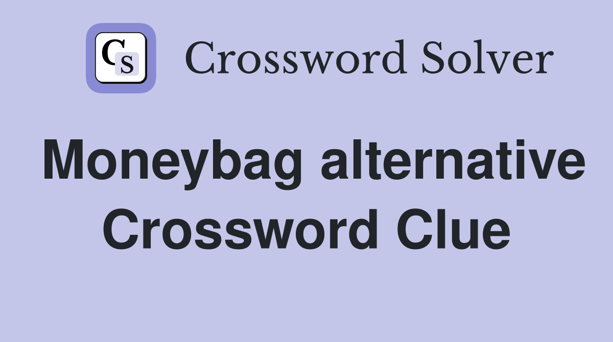 Moneybag alternative Crossword Clue