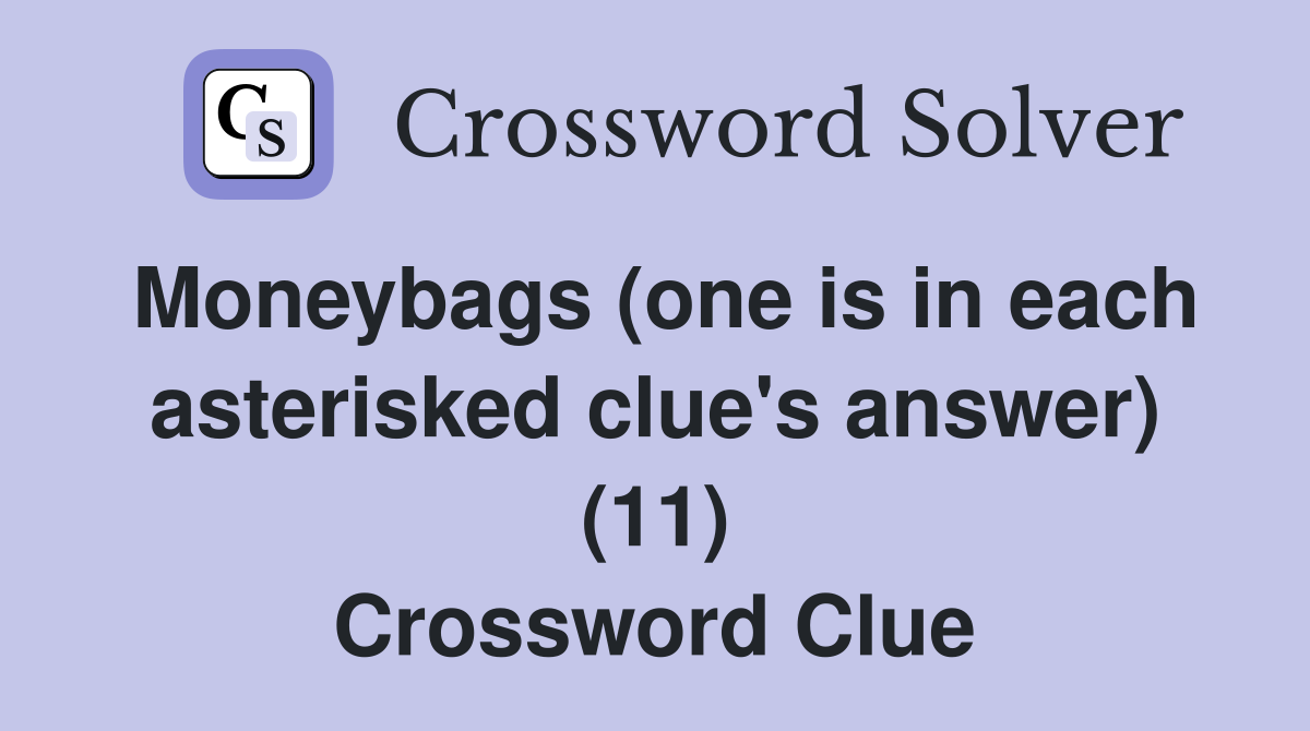 Moneybags (one is in each asterisked clue's answer) (11) Crossword Clue