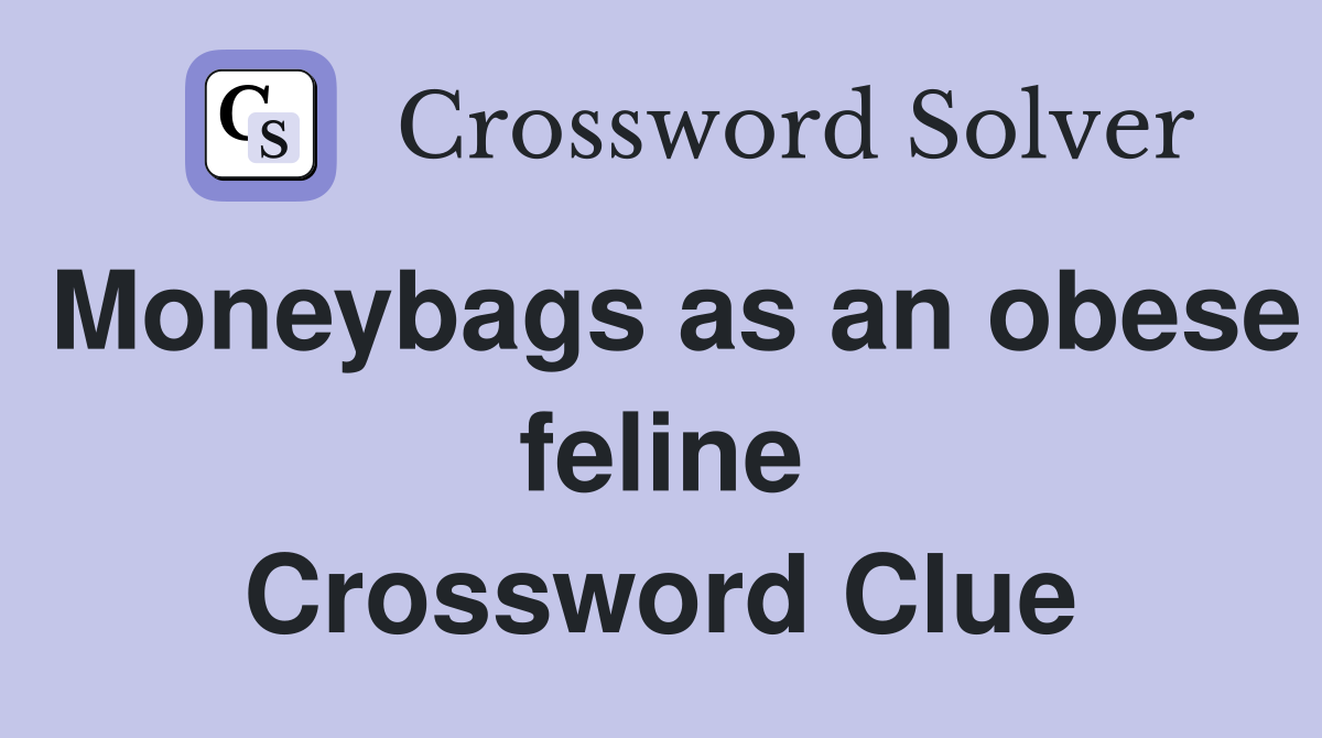 Moneybags as an obese feline Crossword Clue