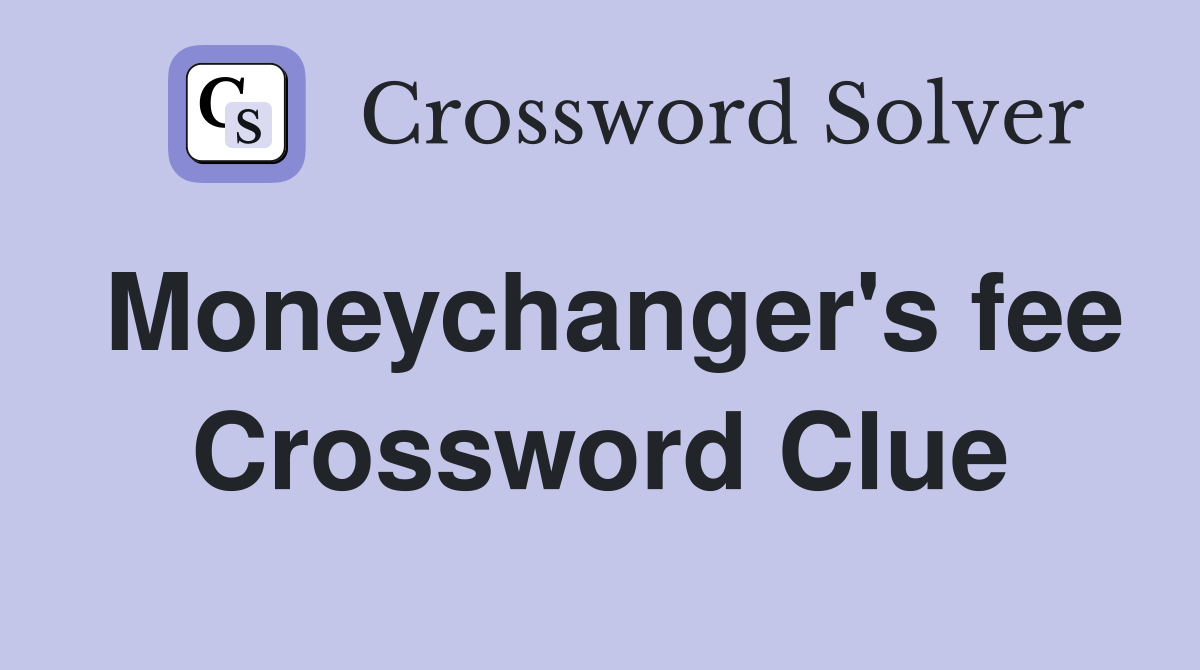 Moneychanger's fee Crossword Clue