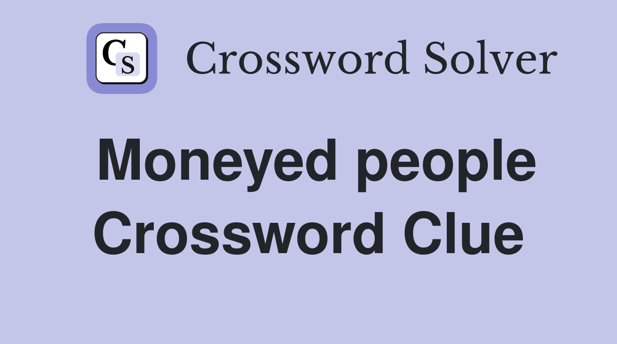 Moneyed people Crossword Clue