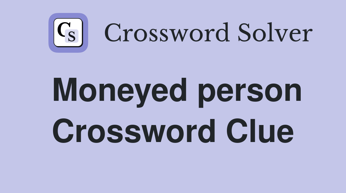 Moneyed person Crossword Clue