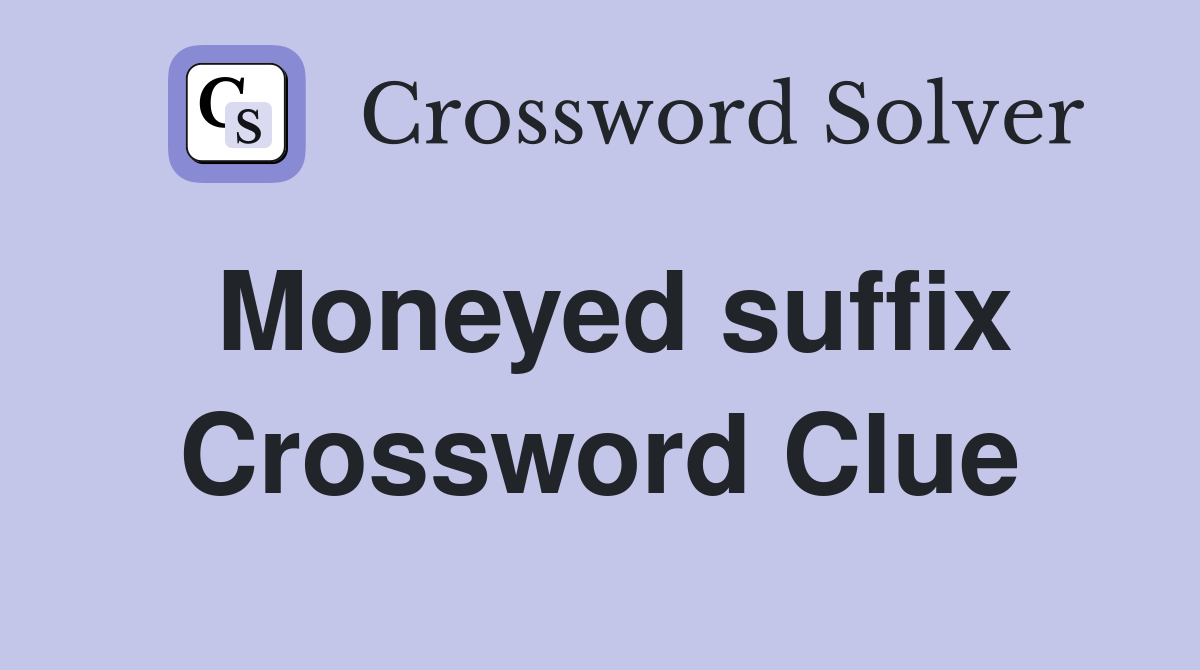 Moneyed suffix Crossword Clue