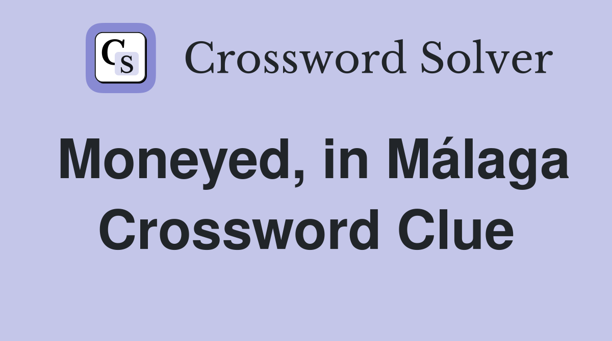 Moneyed, in Málaga Crossword Clue