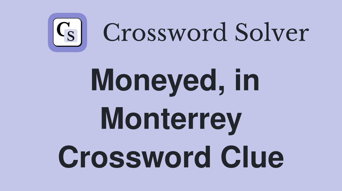 Moneyed, in Monterrey Crossword Clue