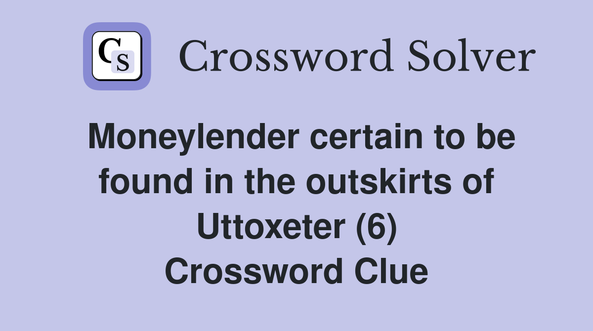 Moneylender certain to be found in the outskirts of Uttoxeter (6) Crossword Clue