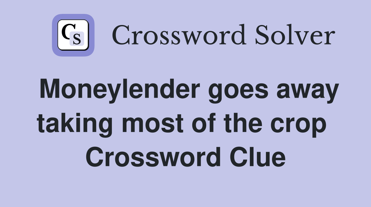Moneylender goes away taking most of the crop  Crossword Clue