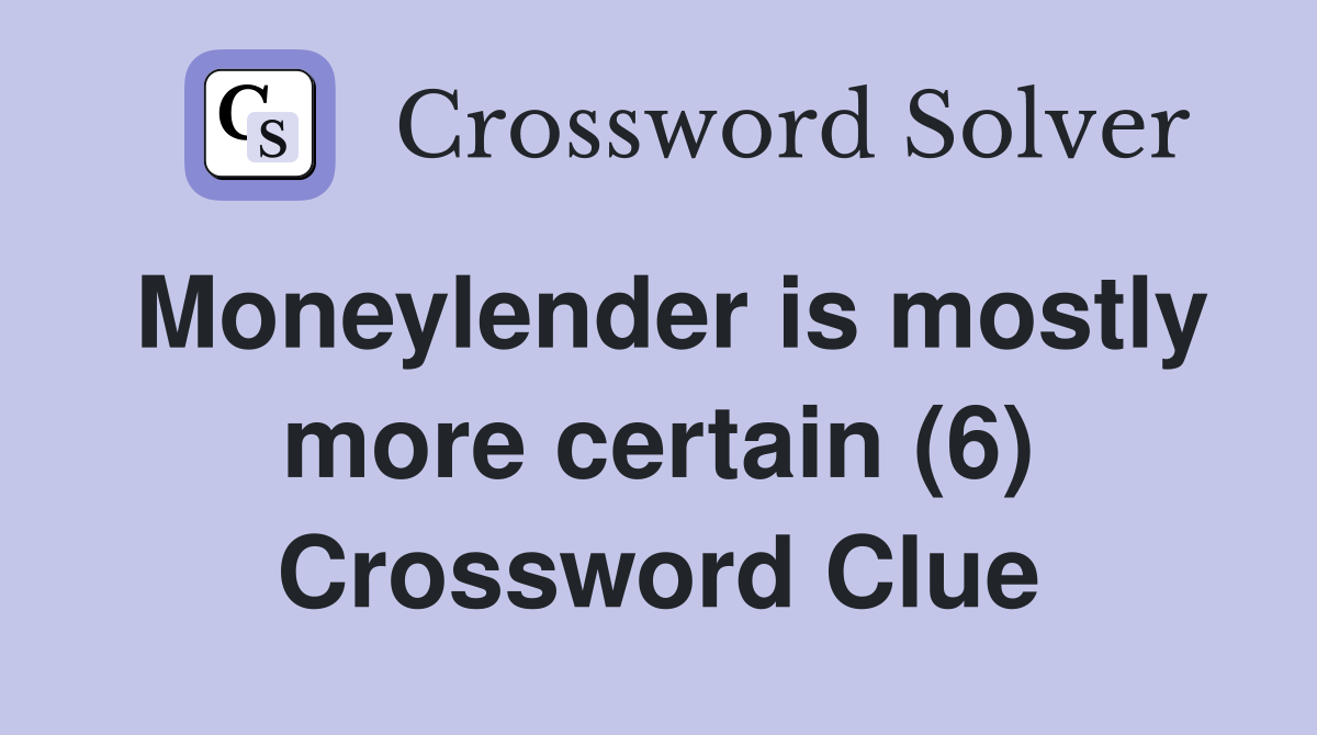 Moneylender is mostly more certain (6) Crossword Clue