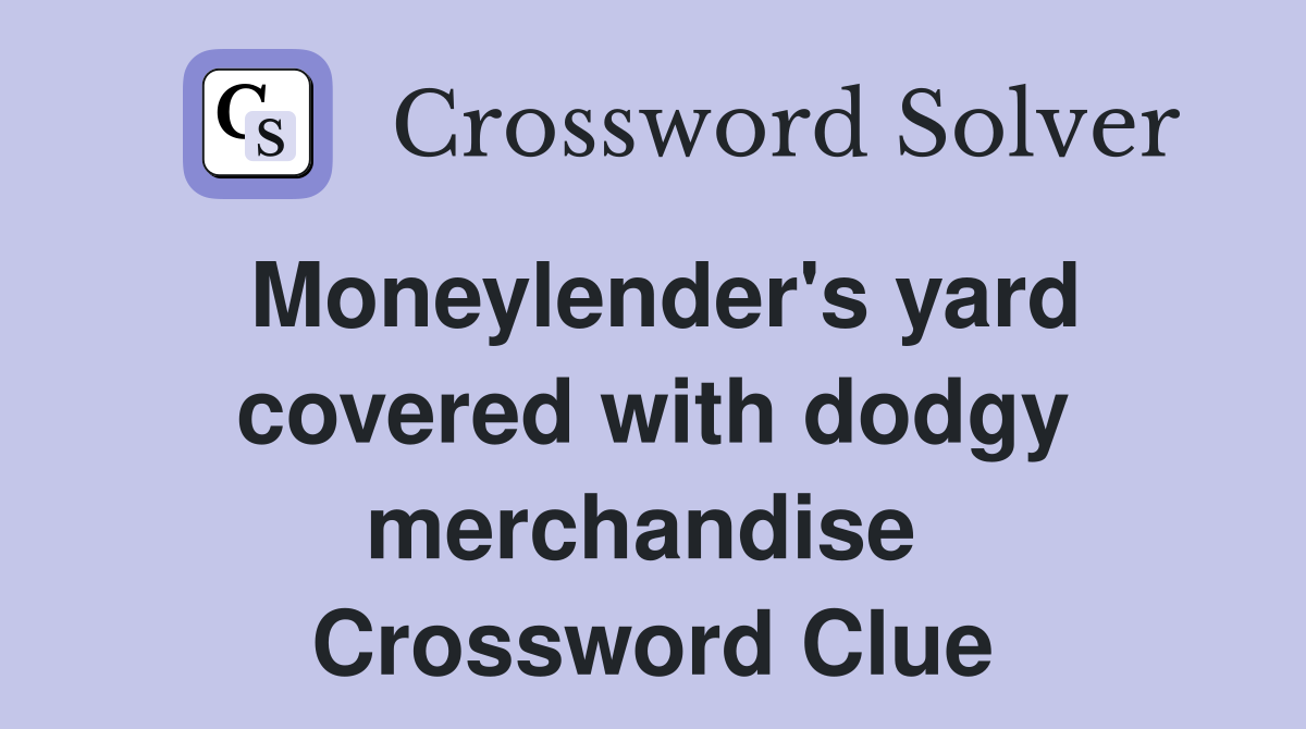 Moneylender's yard covered with dodgy merchandise  Crossword Clue