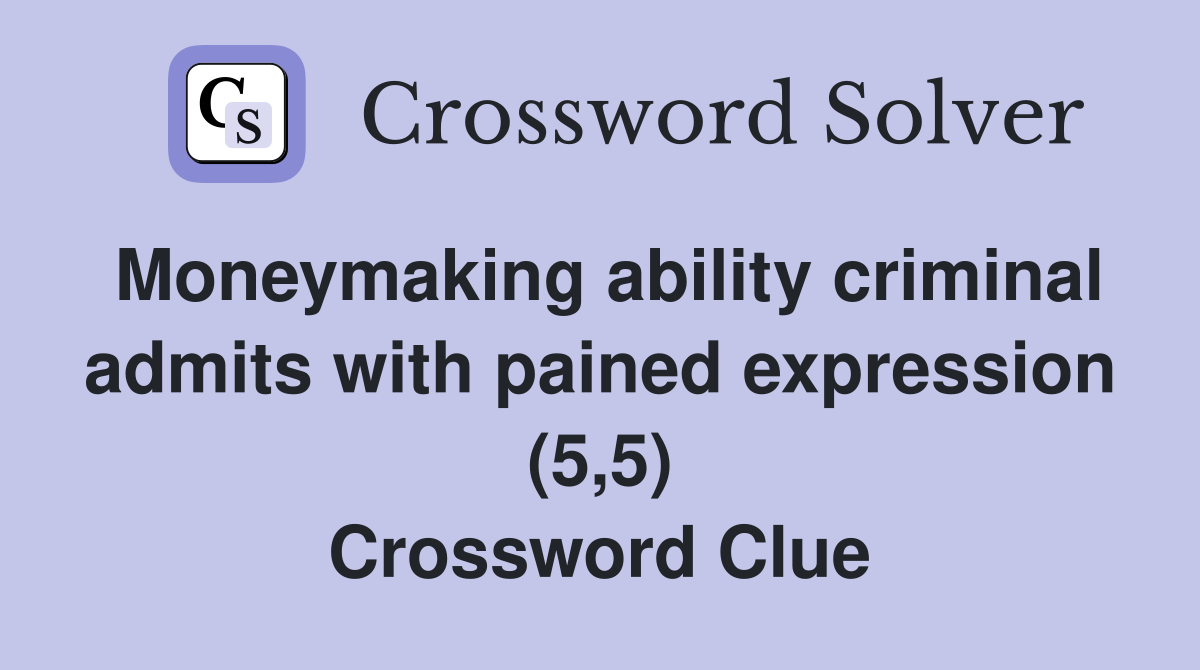 Moneymaking ability criminal admits with pained expression (5,5) Crossword Clue