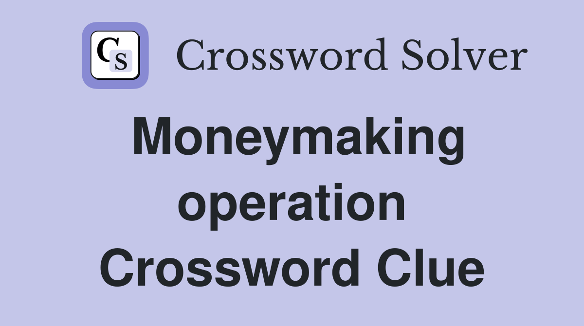 Moneymaking operation Crossword Clue