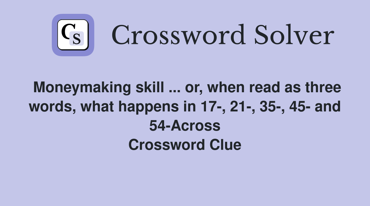 Moneymaking skill ... or, when read as three words, what happens in 17-, 21-, 35-, 45- and 54-Across Crossword Clue