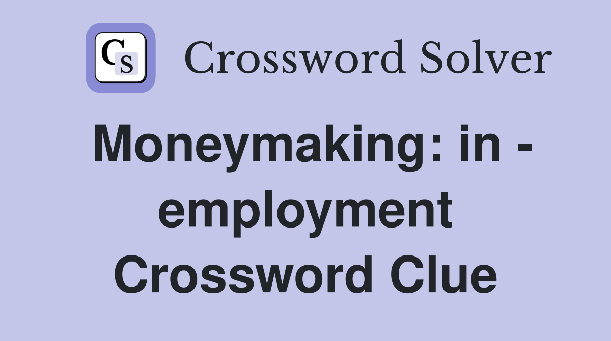 Moneymaking: in - employment Crossword Clue
