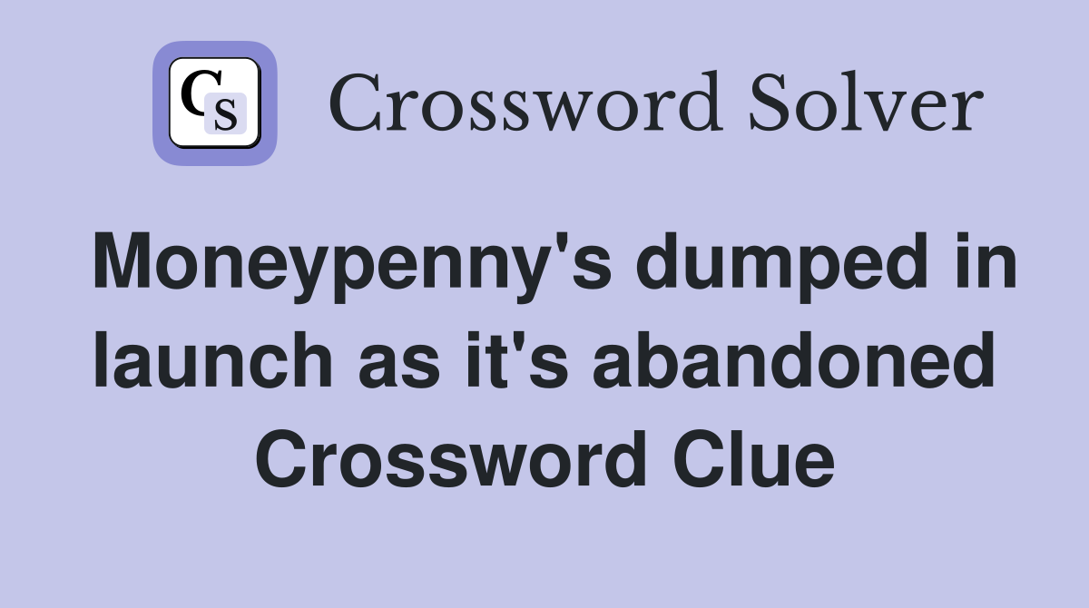 Moneypenny's dumped in launch as it's abandoned Crossword Clue