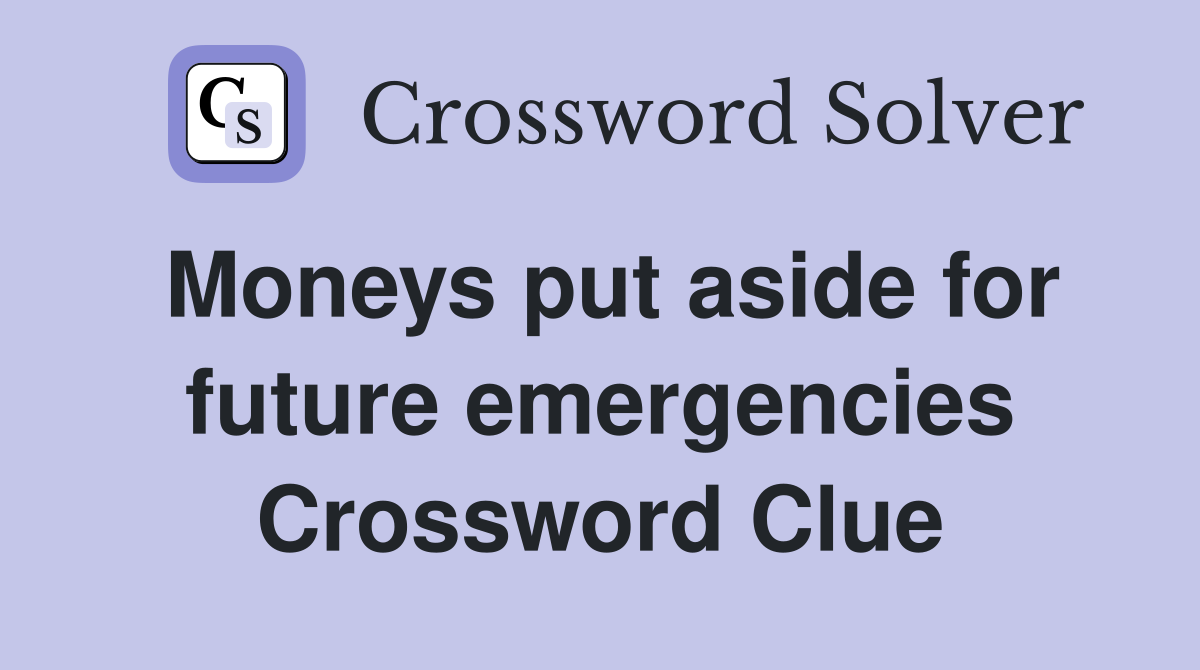 Moneys put aside for future emergencies Crossword Clue