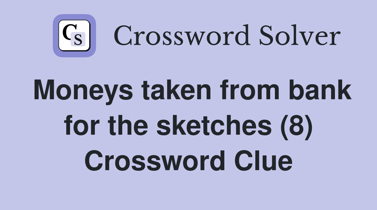 Moneys taken from bank for the sketches (8) Crossword Clue