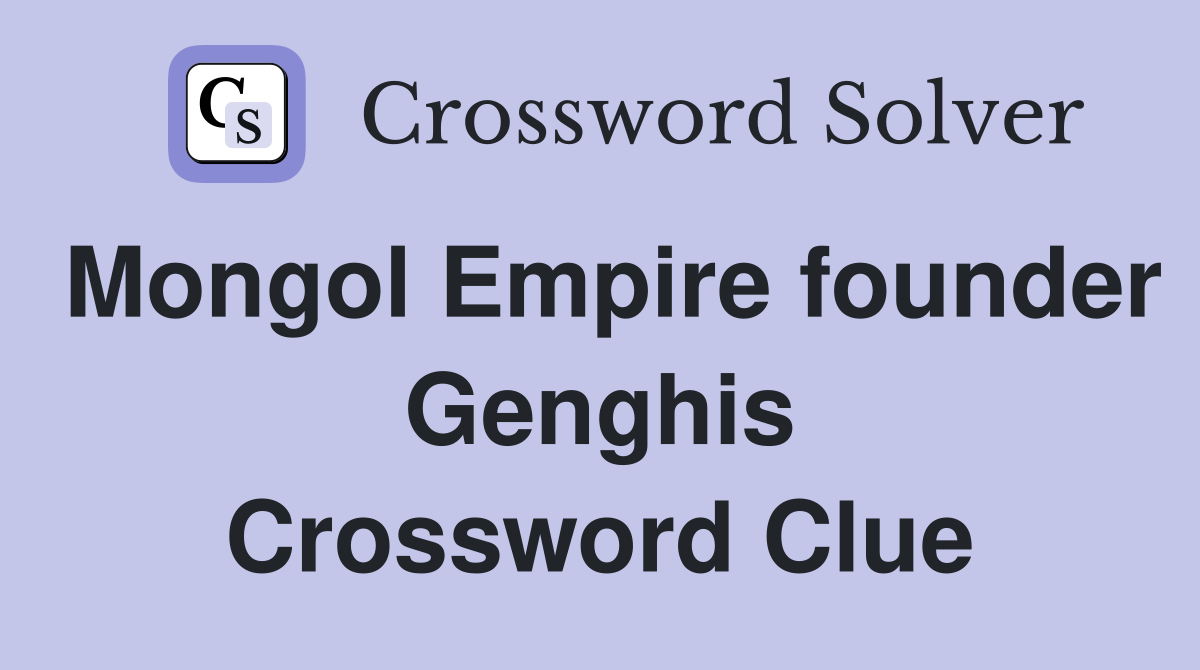 Mongol Empire founder Genghis Crossword Clue