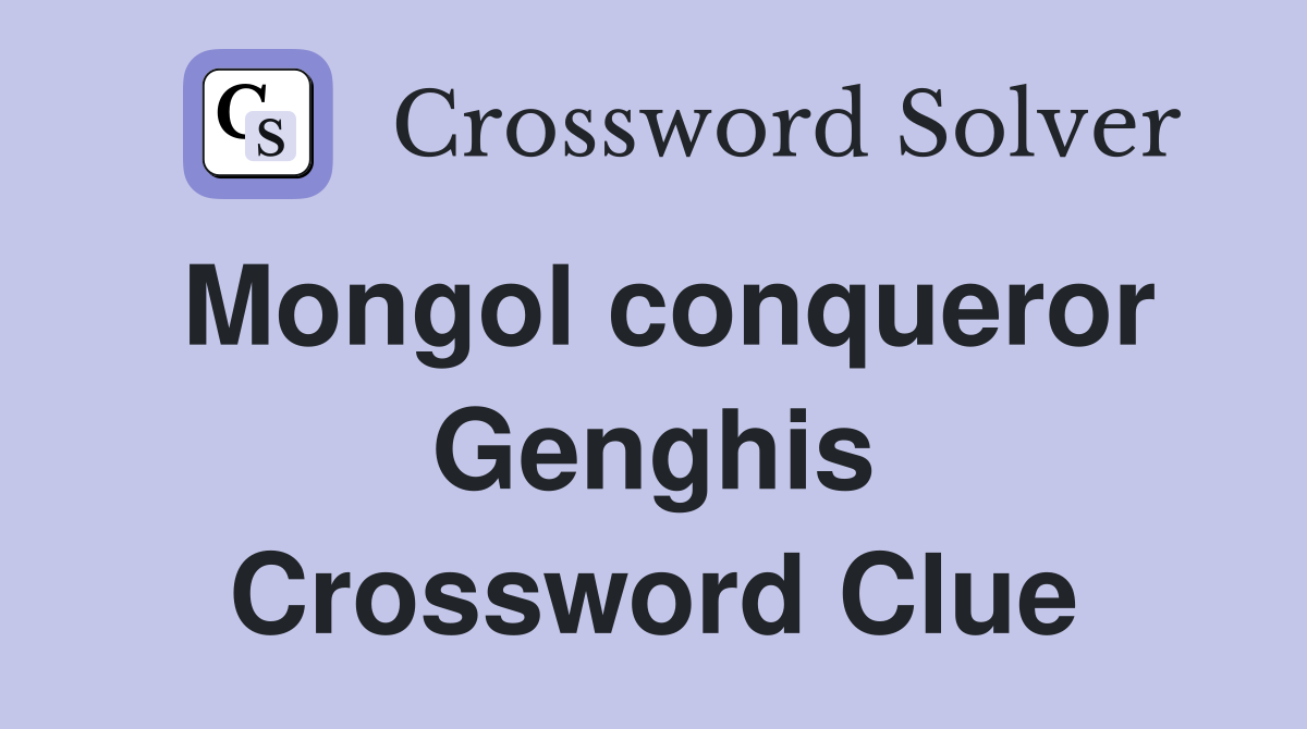 Mongol conqueror Genghis Crossword Clue