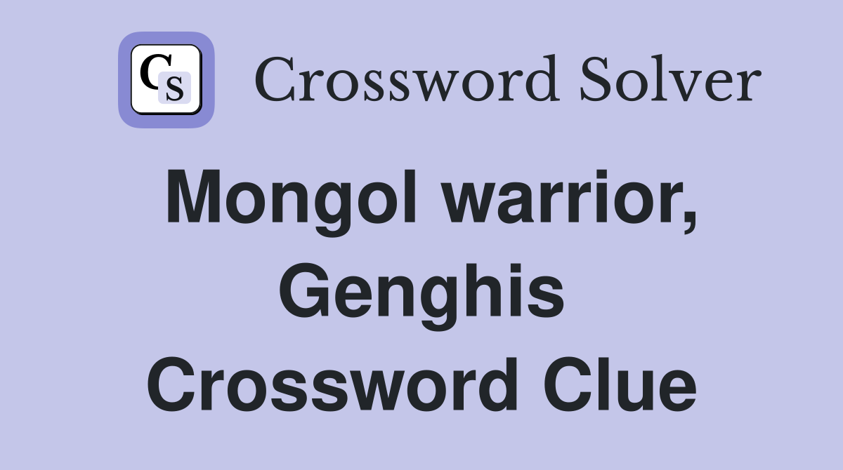 Mongol warrior, Genghis Crossword Clue