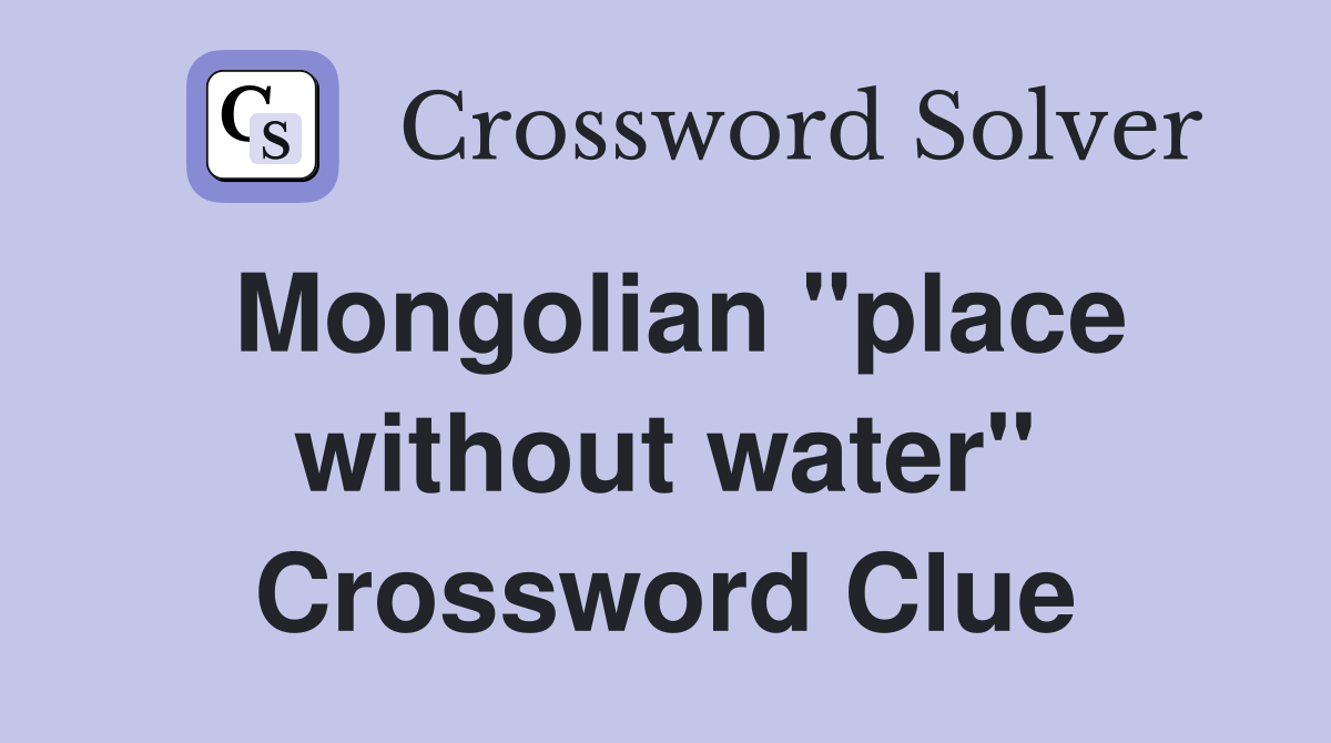 Mongolian "place without water" Crossword Clue