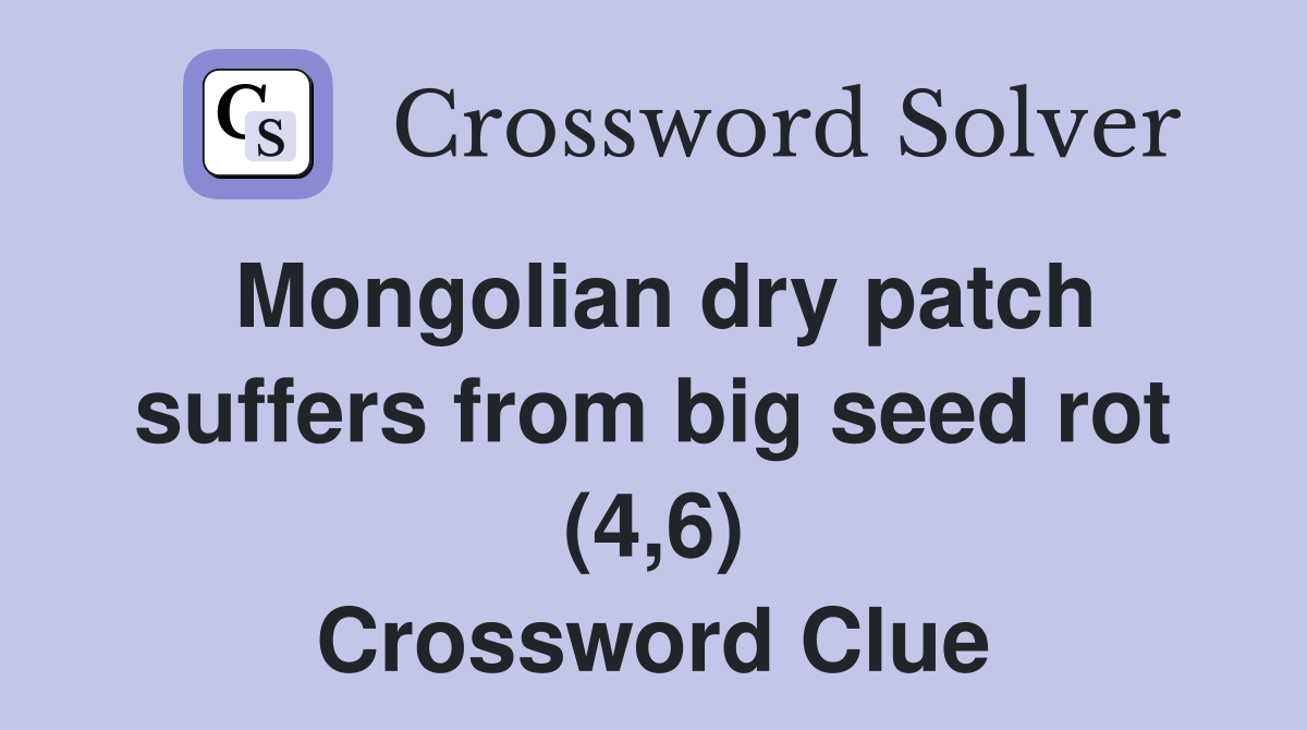 Mongolian dry patch suffers from big seed rot (4,6) Crossword Clue
