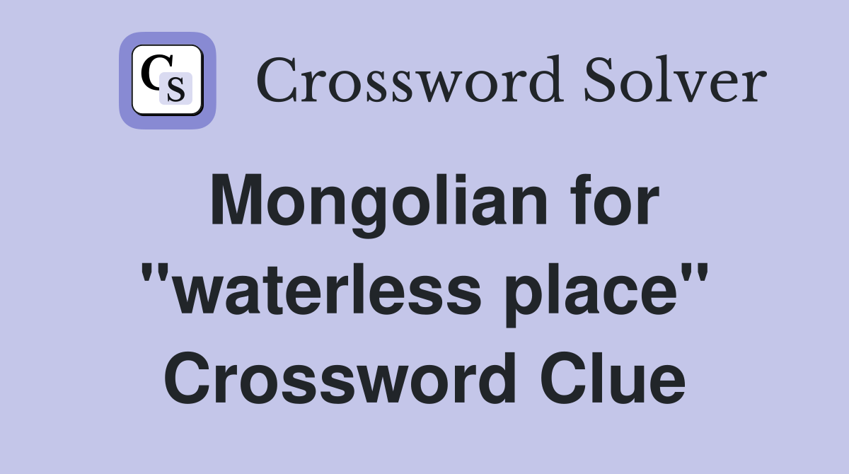 Mongolian for "waterless place" Crossword Clue