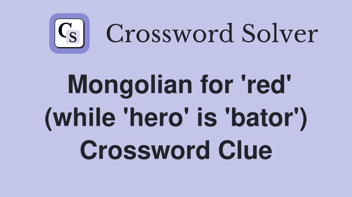 Mongolian for 'red' (while 'hero' is 'bator') Crossword Clue