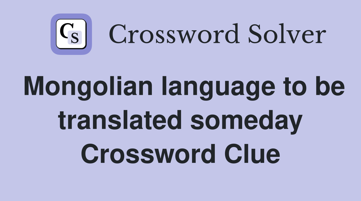 Mongolian language to be translated someday Crossword Clue