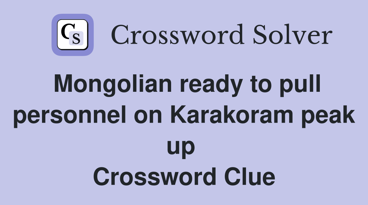 Mongolian ready to pull personnel on Karakoram peak up  Crossword Clue