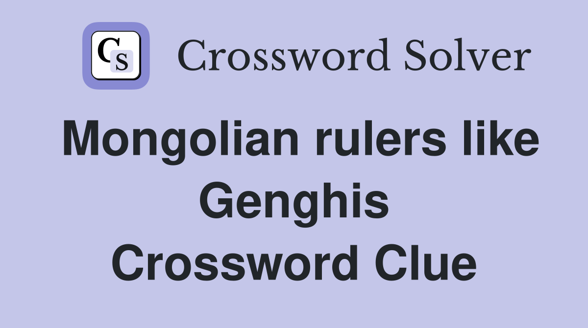 Mongolian rulers like Genghis Crossword Clue