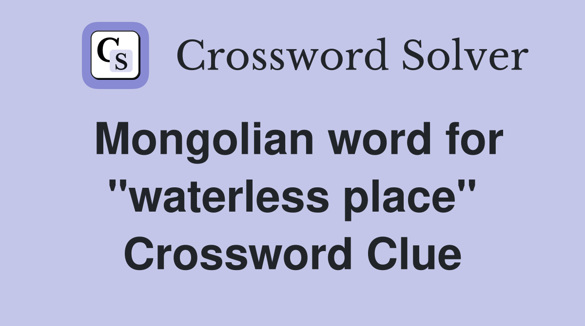 Mongolian word for ''waterless place'' Crossword Clue