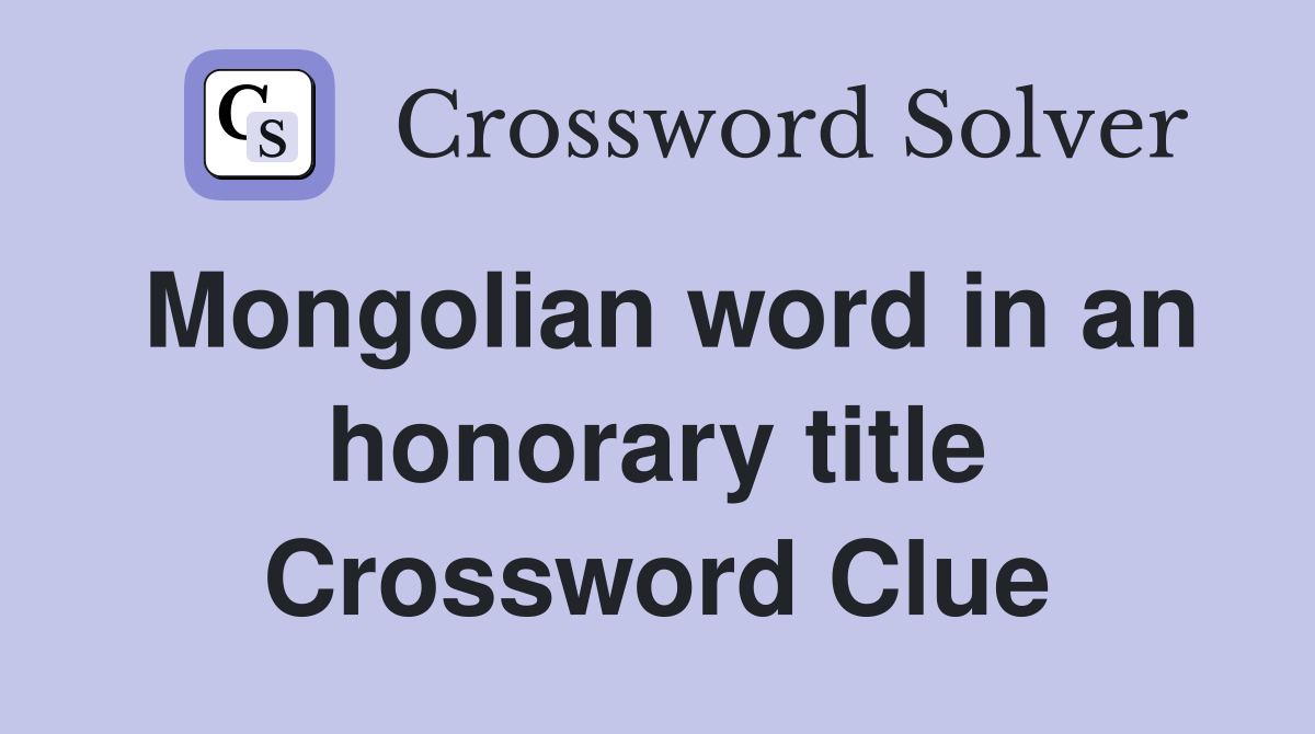Mongolian word in an honorary title Crossword Clue