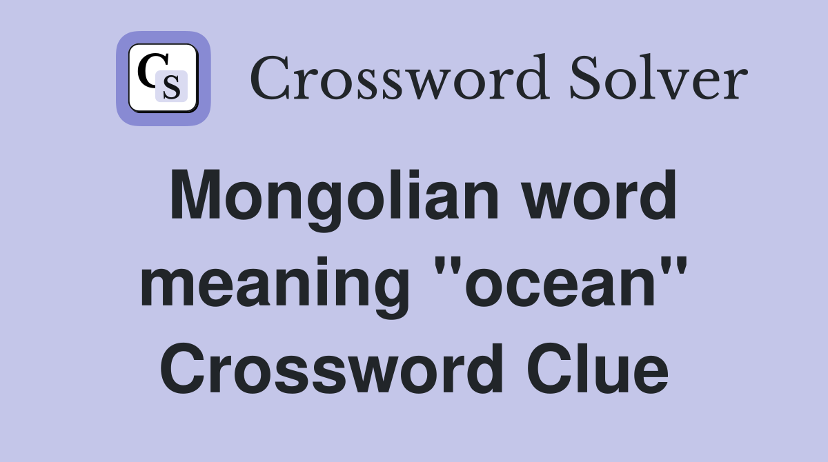 Mongolian word meaning "ocean" Crossword Clue