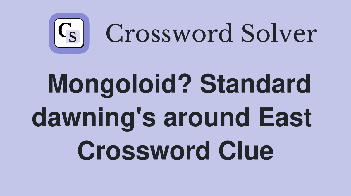 Mongoloid? Standard dawning's around East  Crossword Clue