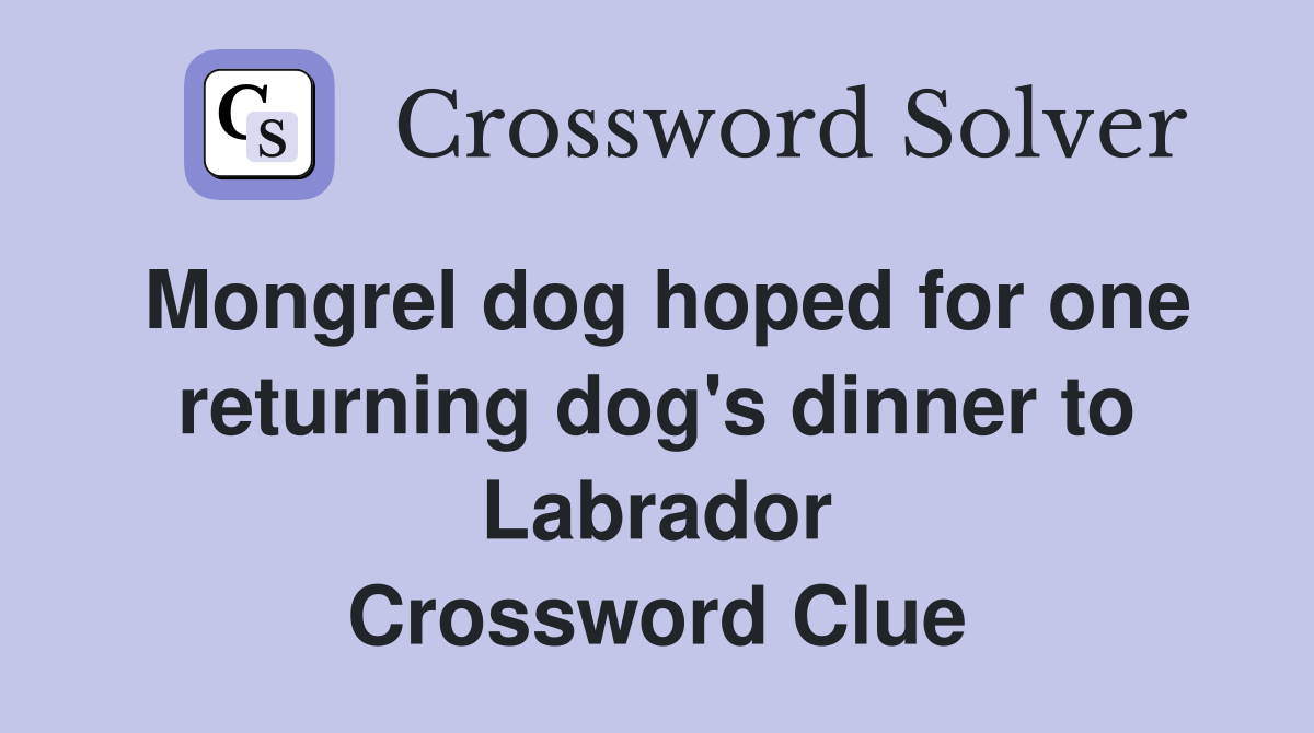 Mongrel dog hoped for one returning dog's dinner to Labrador Crossword Clue