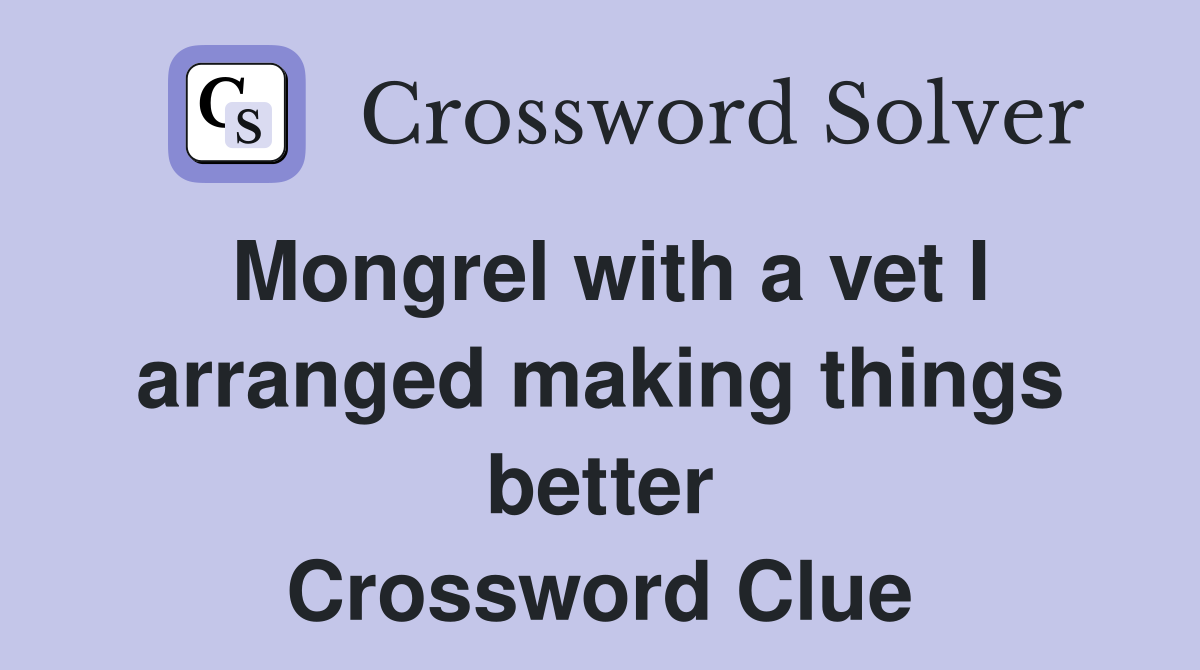 Mongrel with a vet I arranged making things better Crossword Clue