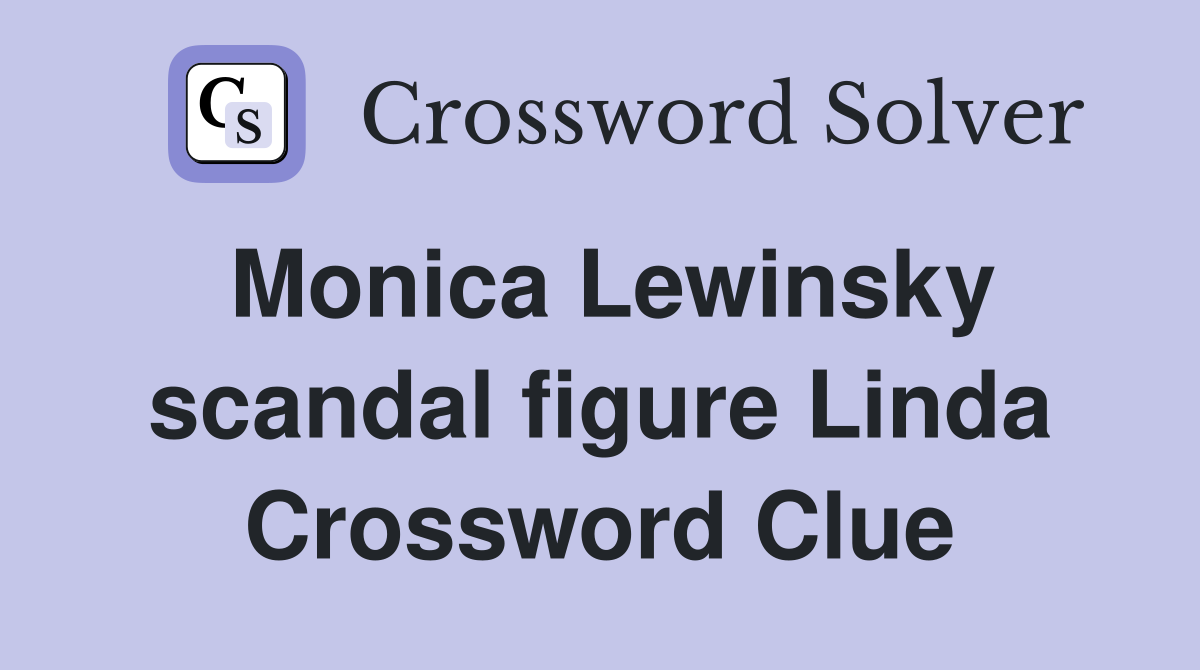 Monica Lewinsky scandal figure Linda Crossword Clue