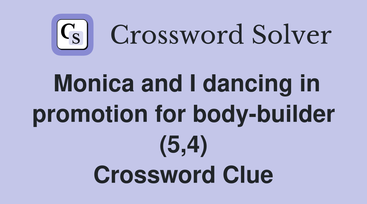 Monica and I dancing in promotion for body-builder (5,4) Crossword Clue