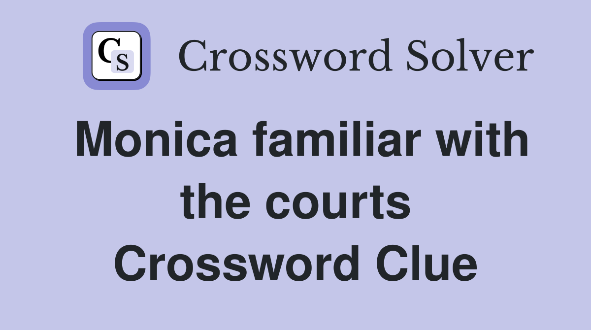 Monica familiar with the courts Crossword Clue